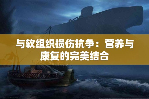 与软组织损伤抗争：营养与康复的完美结合