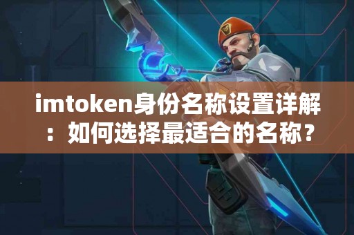imtoken身份名称设置详解：如何选择最适合的名称？