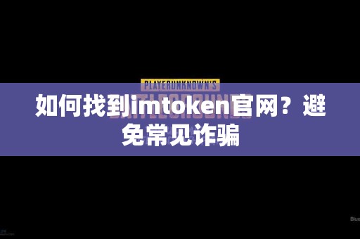 如何找到imtoken官网？避免常见诈骗