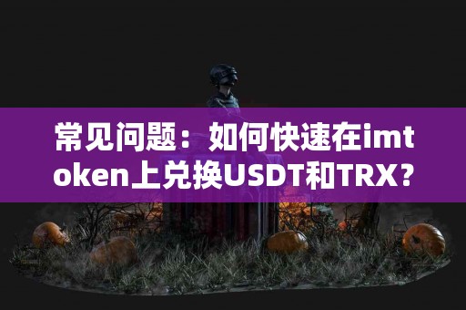 常见问题：如何快速在imtoken上兑换USDT和TRX？