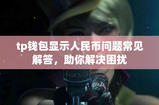 tp钱包显示人民币问题常见解答，助你解决困扰