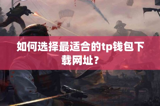 如何选择最适合的tp钱包下载网址？