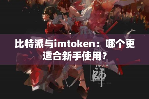 比特派与imtoken：哪个更适合新手使用？