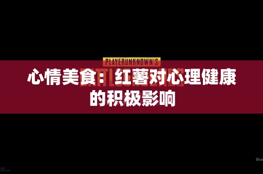 心情美食：红薯对心理健康的积极影响