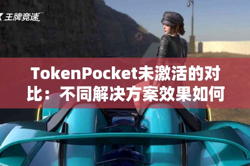 TokenPocket未激活的对比：不同解决方案效果如何？