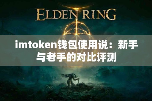 imtoken钱包使用说：新手与老手的对比评测