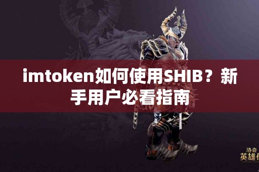 imtoken如何使用SHIB？新手用户必看指南