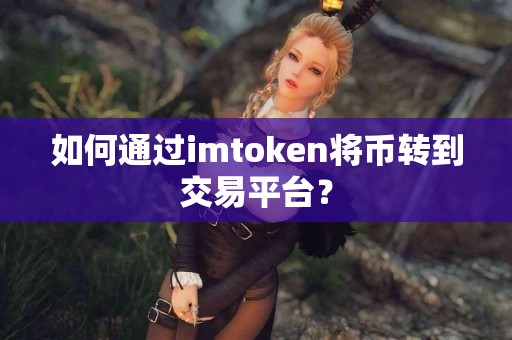 如何通过imtoken将币转到交易平台？