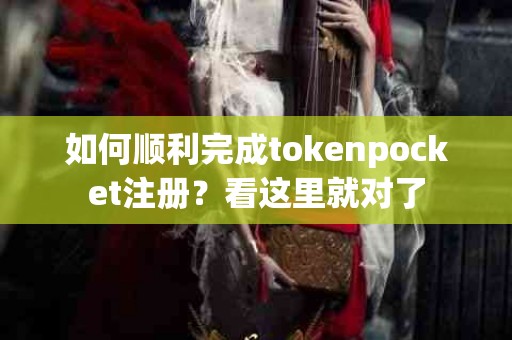 如何顺利完成tokenpocket注册？看这里就对了