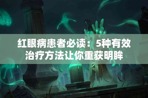 红眼病患者必读：5种有效治疗方法让你重获明眸