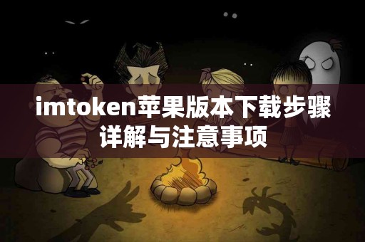 imtoken苹果版本下载步骤详解与注意事项