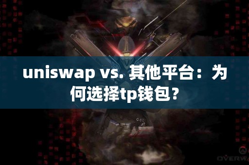 uniswap vs. 其他平台：为何选择tp钱包？
