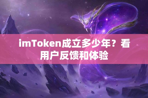 imToken成立多少年？看用户反馈和体验