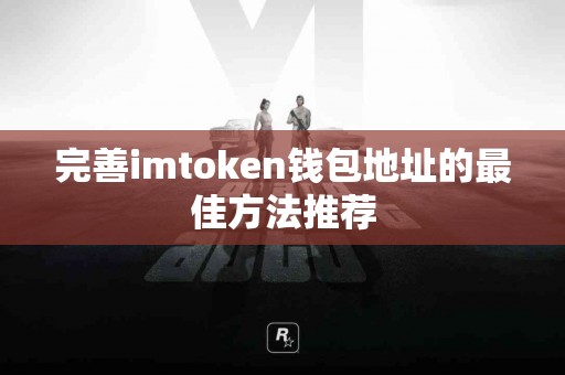 完善imtoken钱包地址的最佳方法推荐