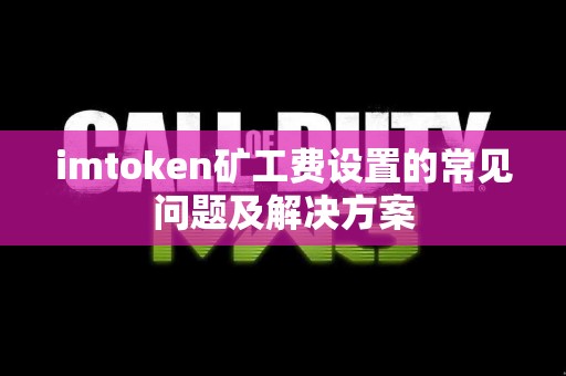 imtoken矿工费设置的常见问题及解决方案