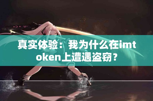 真实体验：我为什么在imtoken上遭遇盗窃？