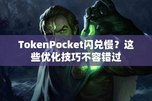 TokenPocket闪兑慢？这些优化技巧不容错过