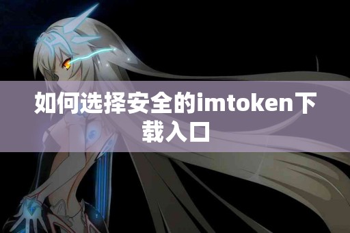 如何选择安全的imtoken下载入口