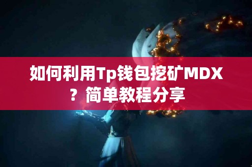 如何利用Tp钱包挖矿MDX？简单教程分享