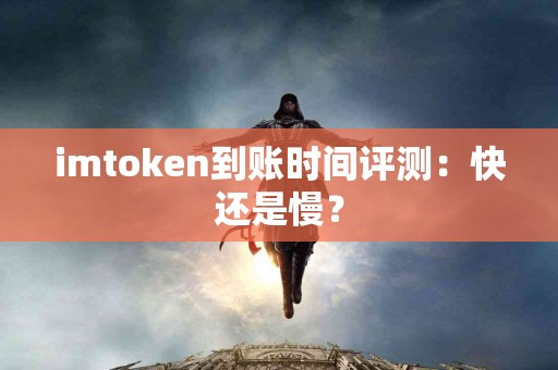 imtoken到账时间评测：快还是慢？
