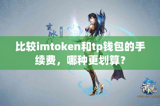 比较imtoken和tp钱包的手续费，哪种更划算？