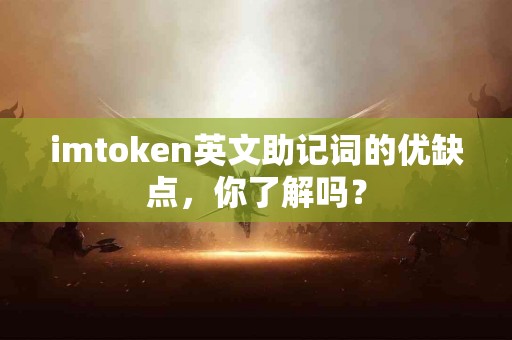 imtoken英文助记词的优缺点，你了解吗？