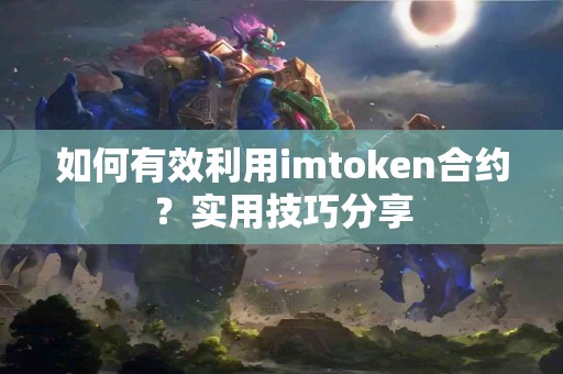 如何有效利用imtoken合约？实用技巧分享