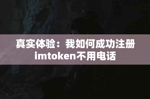 真实体验：我如何成功注册imtoken不用电话
