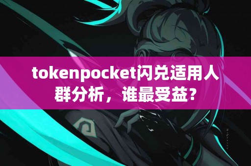 tokenpocket闪兑适用人群分析，谁最受益？