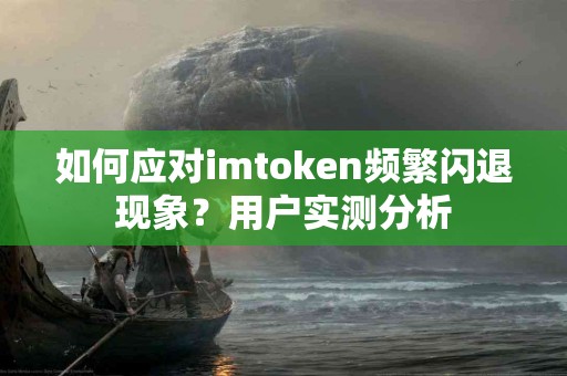 如何应对imtoken频繁闪退现象？用户实测分析