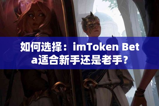 如何选择：imToken Beta适合新手还是老手？