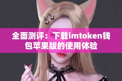 全面测评：下载imtoken钱包苹果版的使用体验