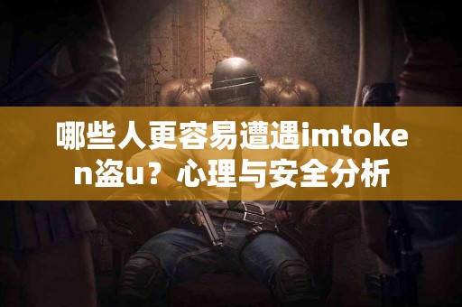 哪些人更容易遭遇imtoken盗u？心理与安全分析