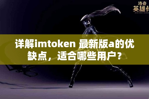 详解imtoken 最新版a的优缺点，适合哪些用户？