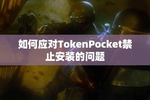 如何应对TokenPocket禁止安装的问题