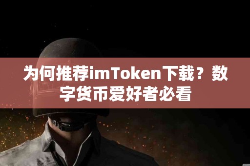 为何推荐imToken下载？数字货币爱好者必看