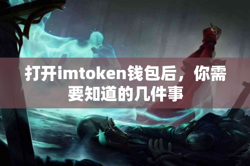 打开imtoken钱包后，你需要知道的几件事