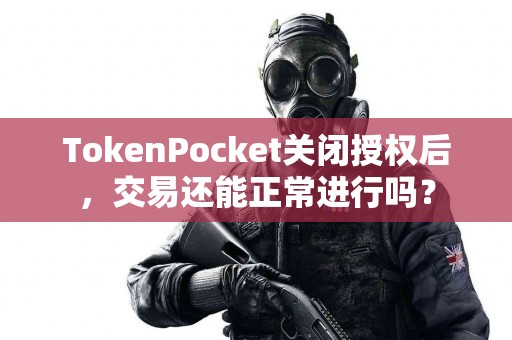 TokenPocket关闭授权后，交易还能正常进行吗？