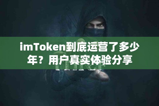 imToken到底运营了多少年？用户真实体验分享