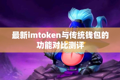 最新imtoken与传统钱包的功能对比测评