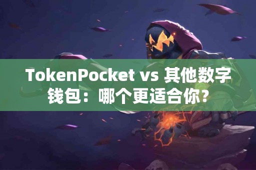 TokenPocket vs 其他数字钱包：哪个更适合你？