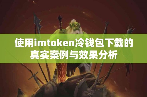 使用imtoken冷钱包下载的真实案例与效果分析
