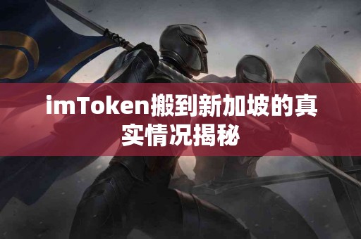 imToken搬到新加坡的真实情况揭秘