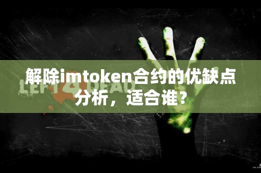 解除imtoken合约的优缺点分析，适合谁？