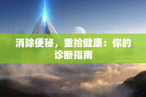 消除便秘，重拾健康：你的诊断指南