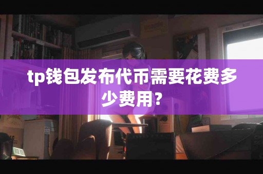 tp钱包发布代币需要花费多少费用？