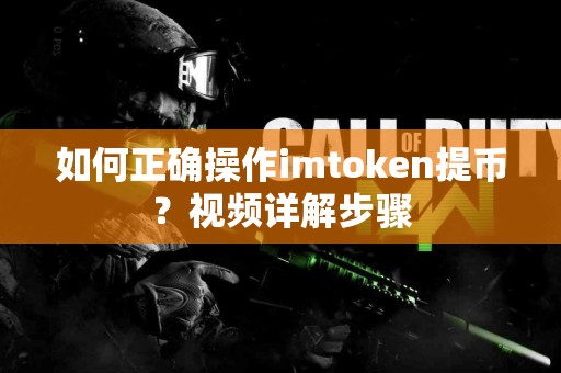 如何正确操作imtoken提币？视频详解步骤