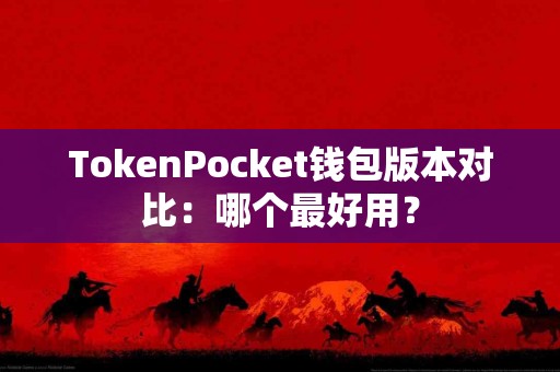 TokenPocket钱包版本对比：哪个最好用？