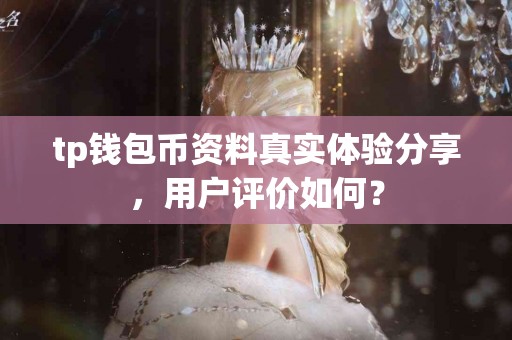 tp钱包币资料真实体验分享，用户评价如何？