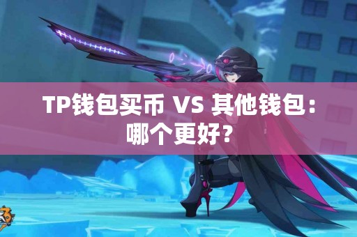 TP钱包买币 VS 其他钱包：哪个更好？